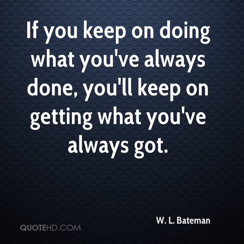 w-l-bateman-quote-if-you-keep-on-doing-what-youve-always-done-youll-ke